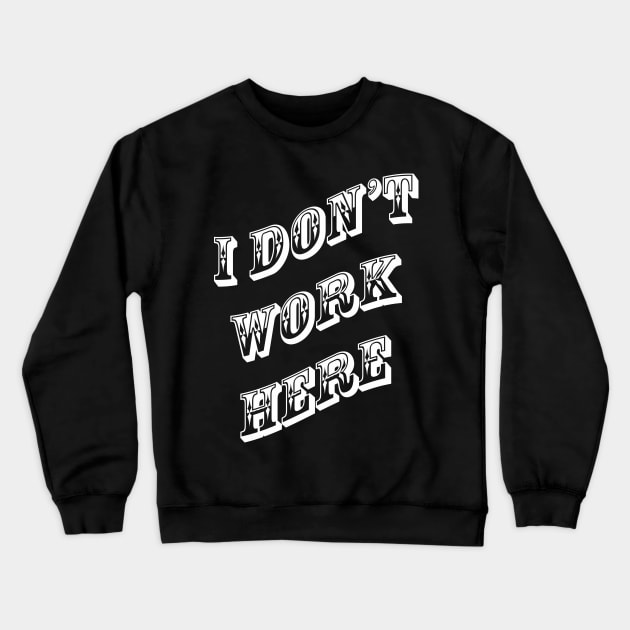 I Don't Work Here Crewneck Sweatshirt by redneckpoet